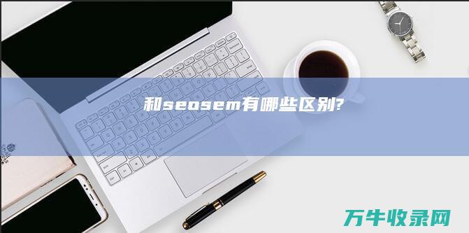 和 seo sem 有哪些区别?