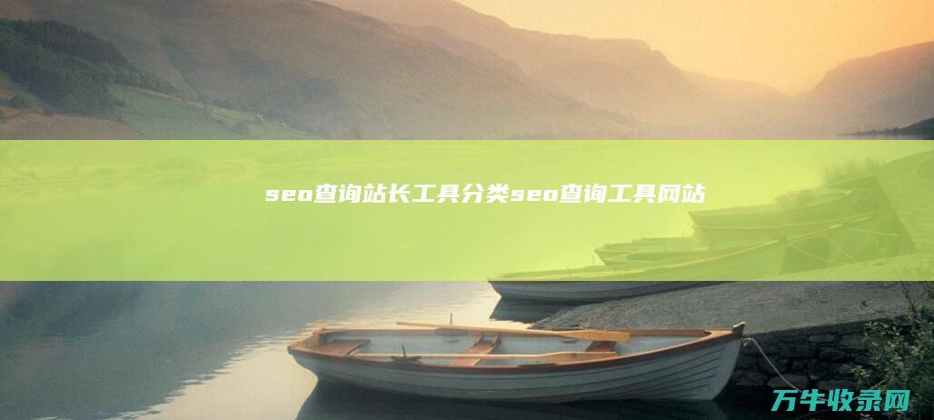 seo查询站长工具分类 (seo查询工具网站)