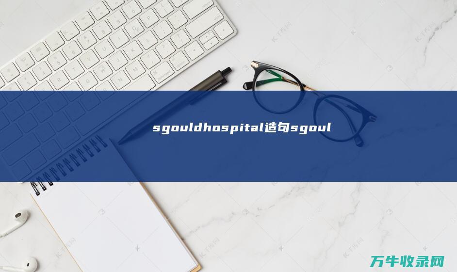 sgould hospital造句 (sgouldnt)