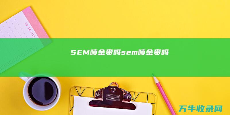 SEM喷金贵吗 (sem喷金贵吗)