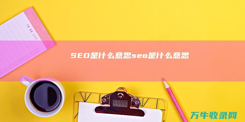 SEO是什么意思 (seo是什么意思)